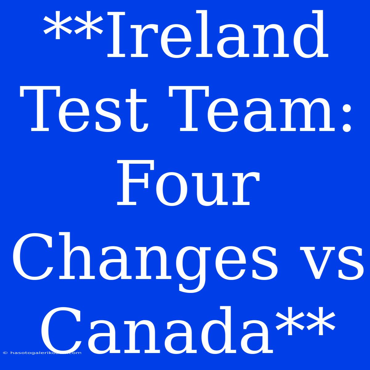 **Ireland Test Team: Four Changes Vs Canada**