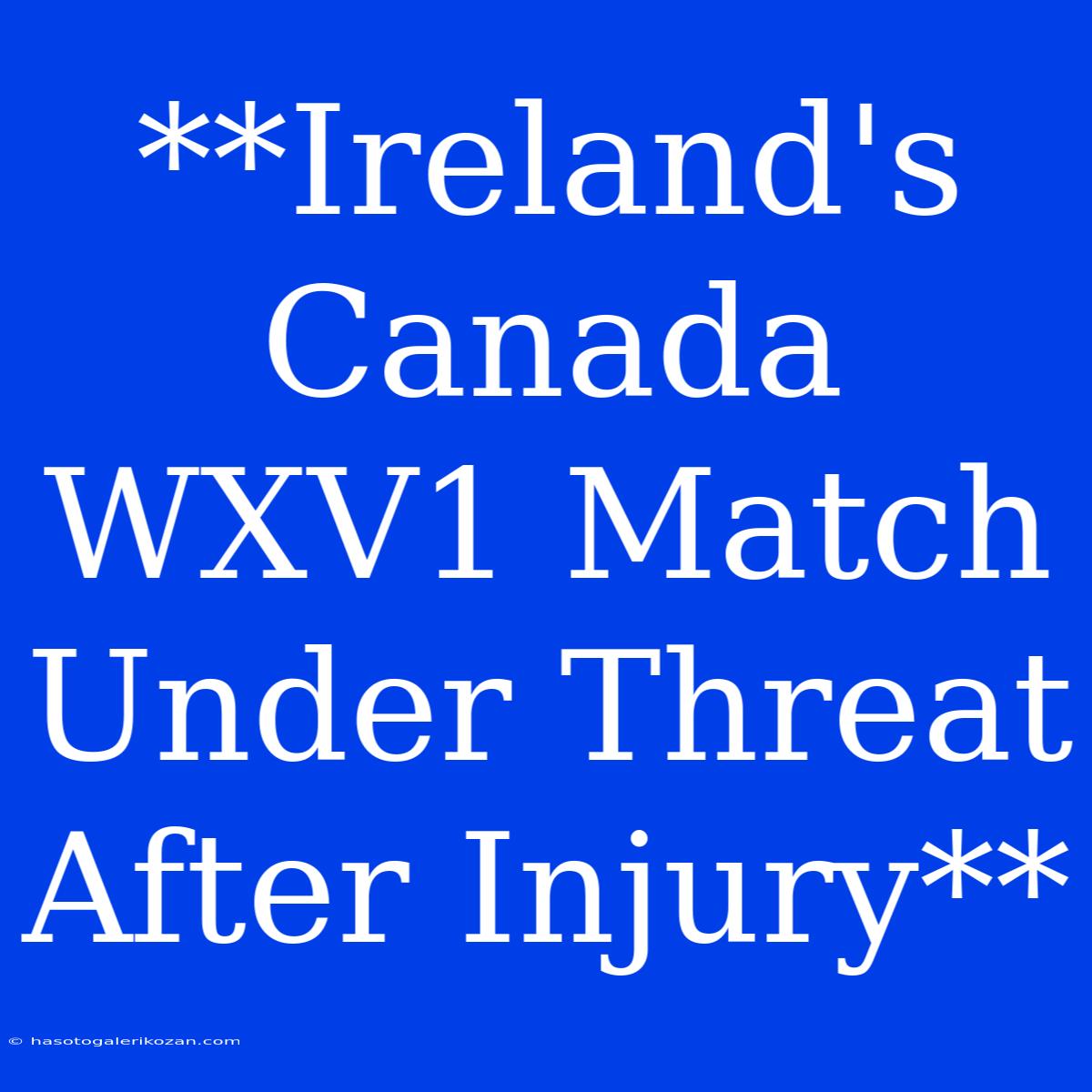 **Ireland's Canada WXV1 Match Under Threat After Injury**