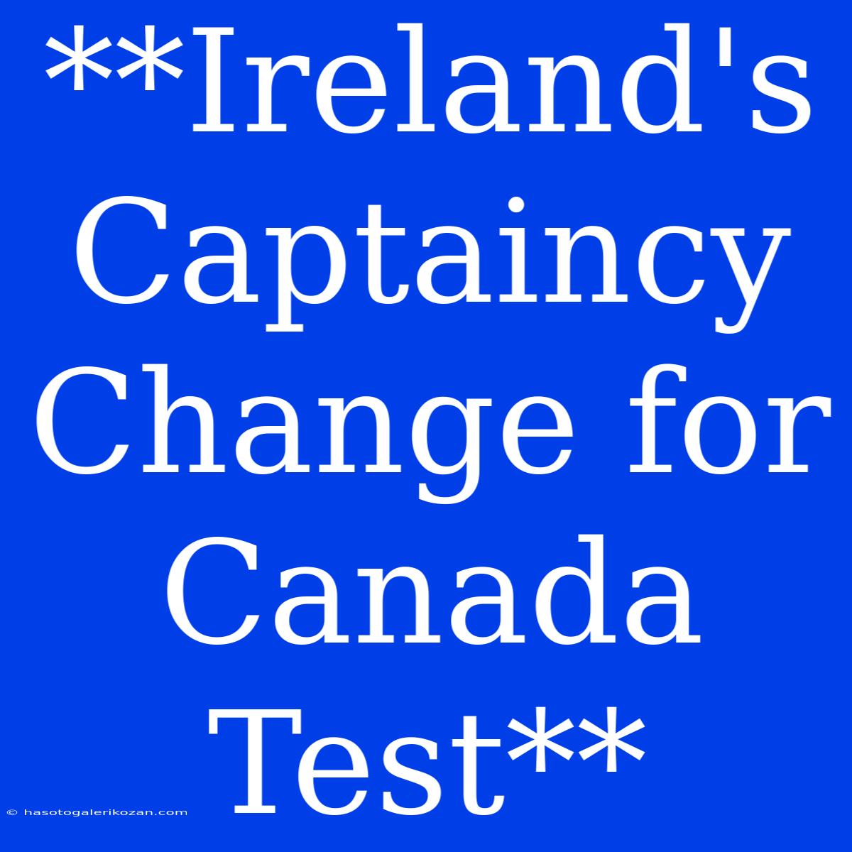 **Ireland's Captaincy Change For Canada Test** 