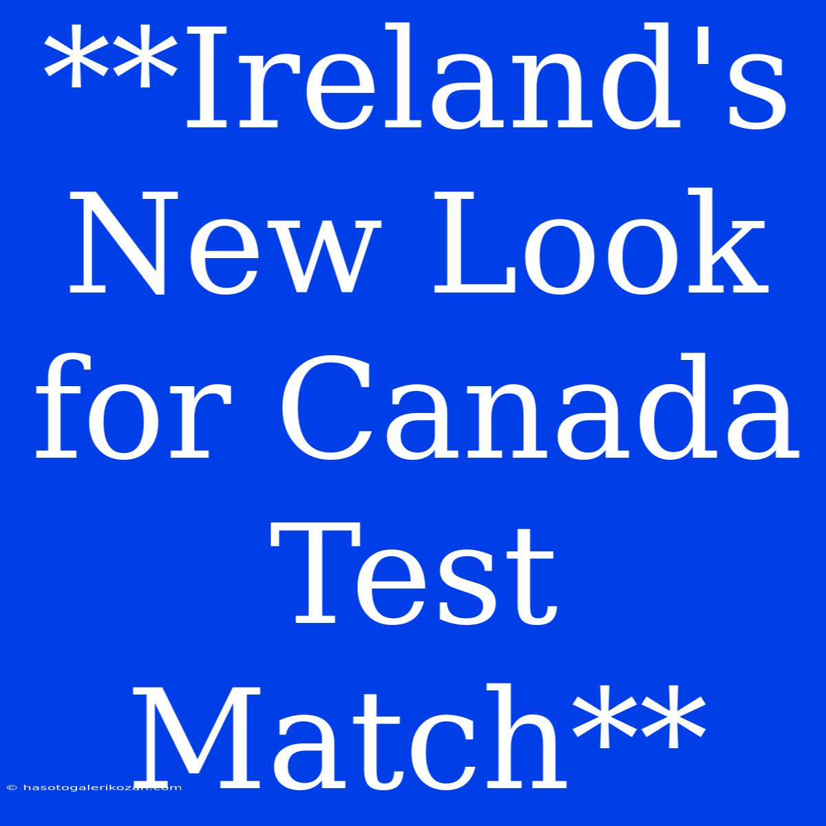 **Ireland's New Look For Canada Test Match**