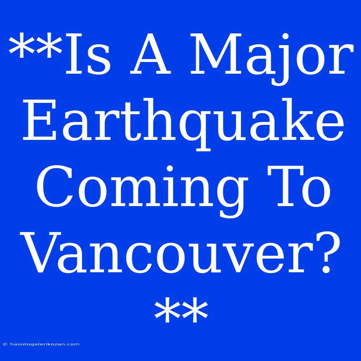 **Is A Major Earthquake Coming To Vancouver?**