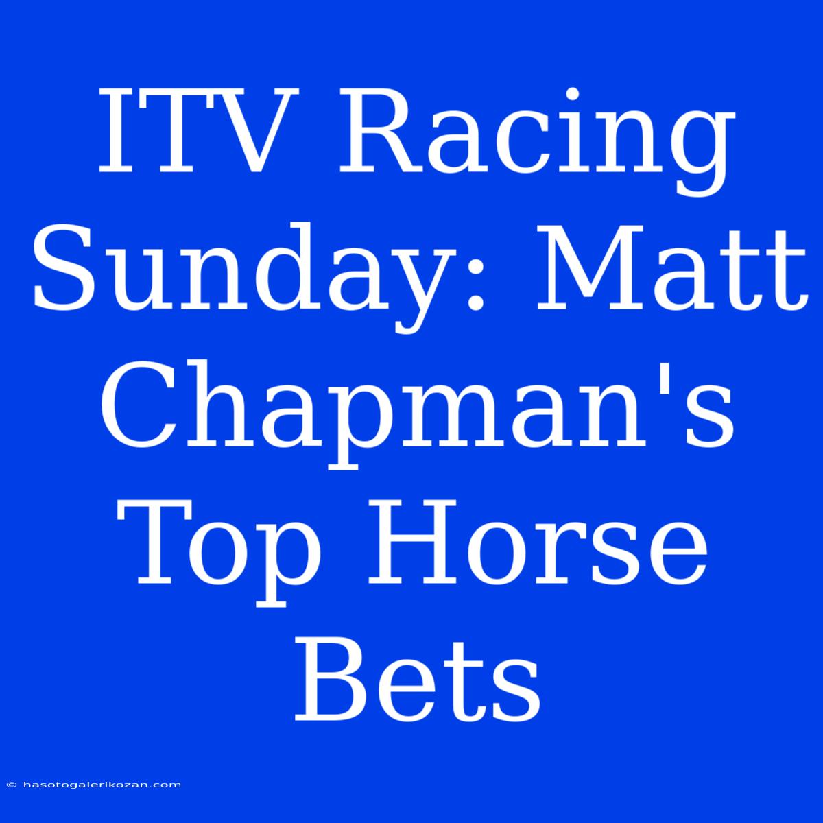 ITV Racing Sunday: Matt Chapman's Top Horse Bets