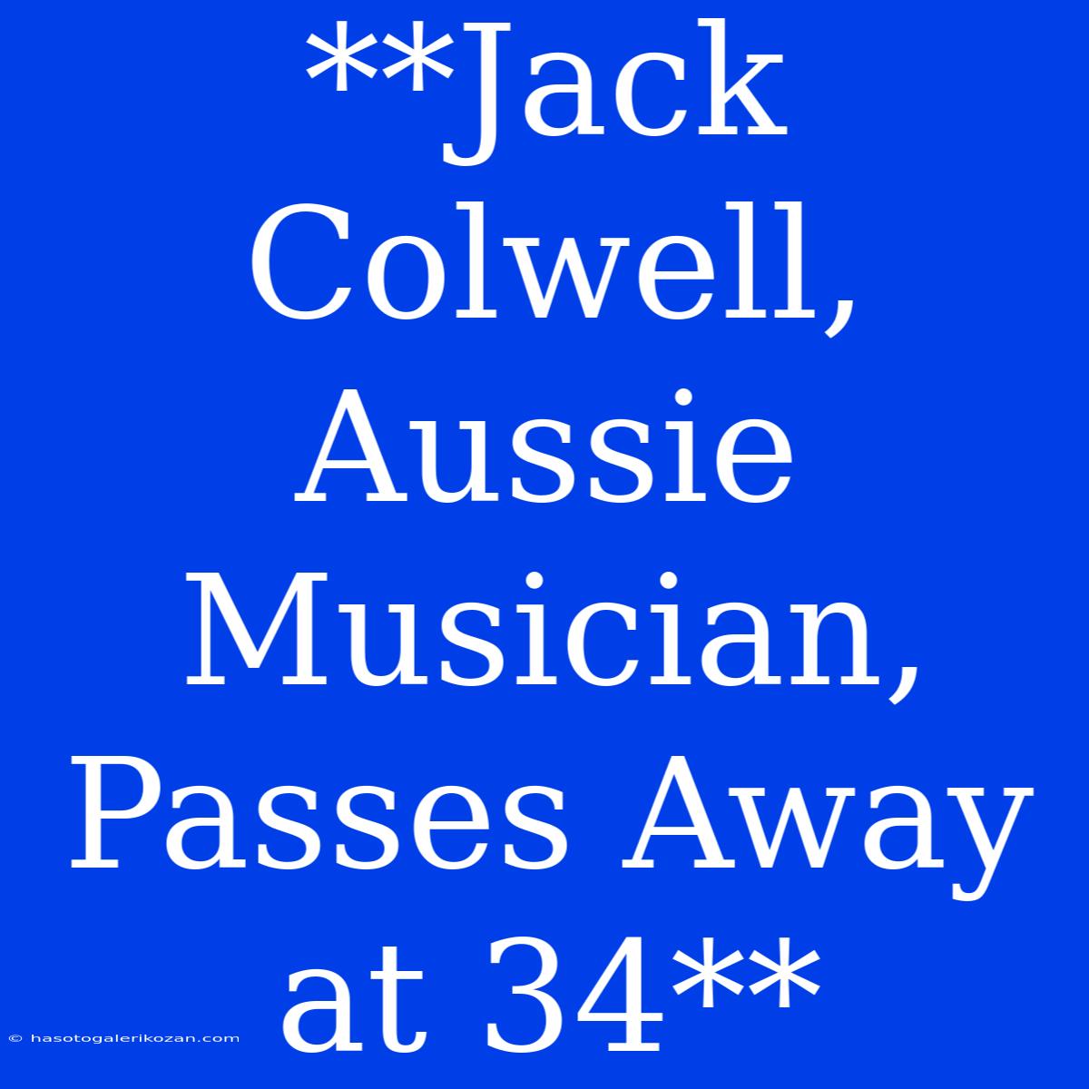 **Jack Colwell, Aussie Musician, Passes Away At 34**