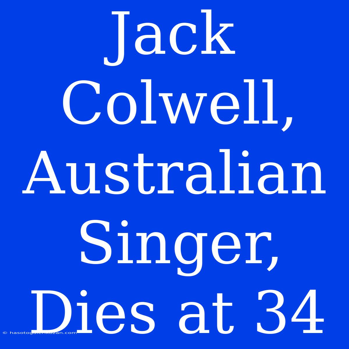 Jack Colwell, Australian Singer, Dies At 34