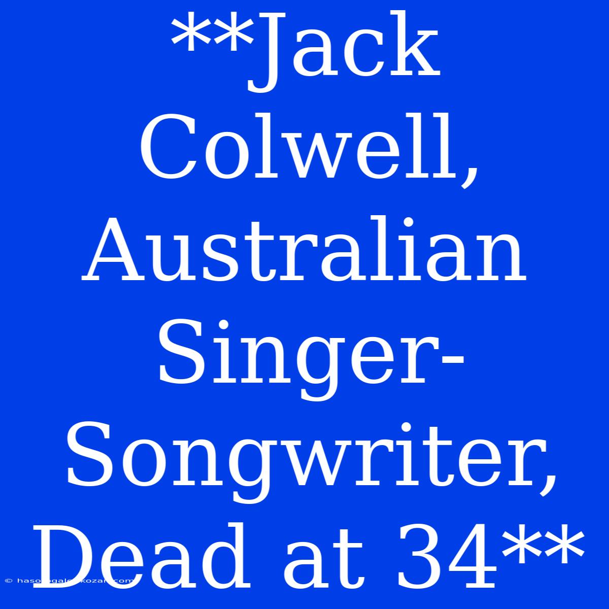 **Jack Colwell, Australian Singer-Songwriter, Dead At 34**