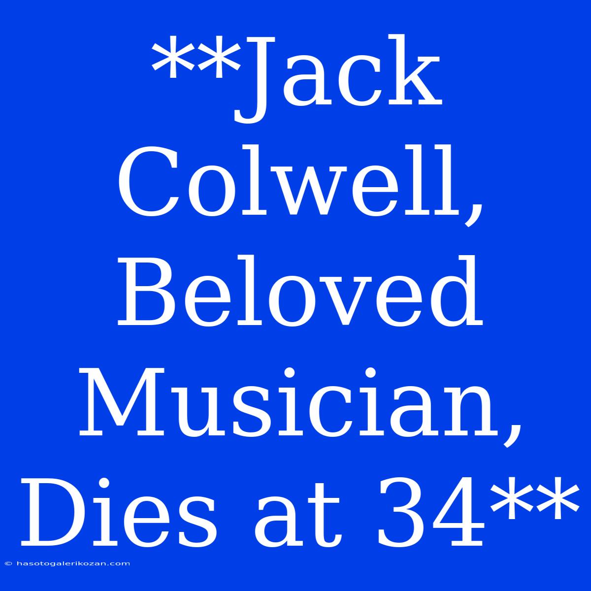 **Jack Colwell, Beloved Musician, Dies At 34**