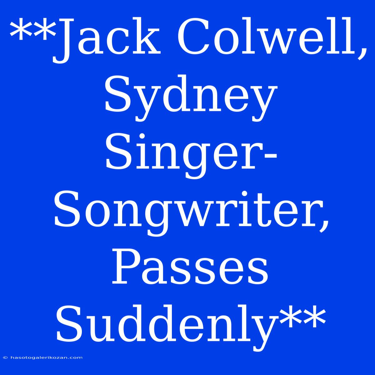 **Jack Colwell, Sydney Singer-Songwriter, Passes Suddenly**