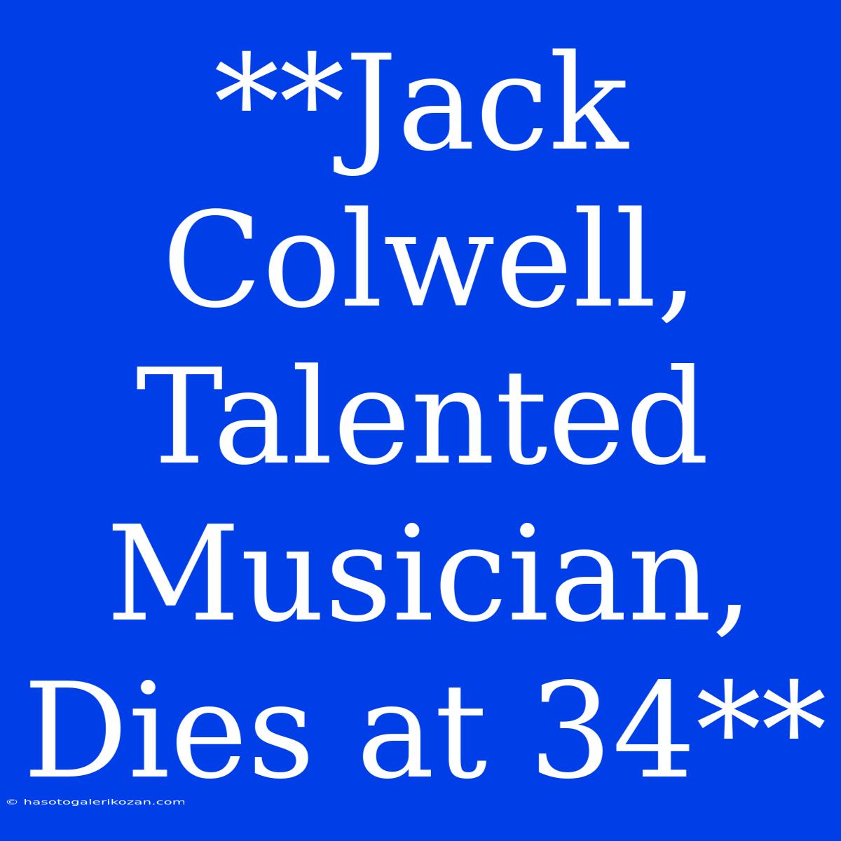 **Jack Colwell, Talented Musician, Dies At 34**