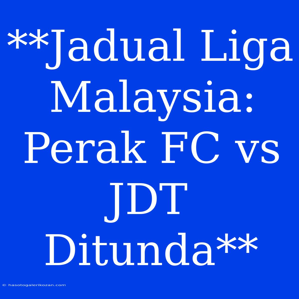 **Jadual Liga Malaysia: Perak FC Vs JDT Ditunda**