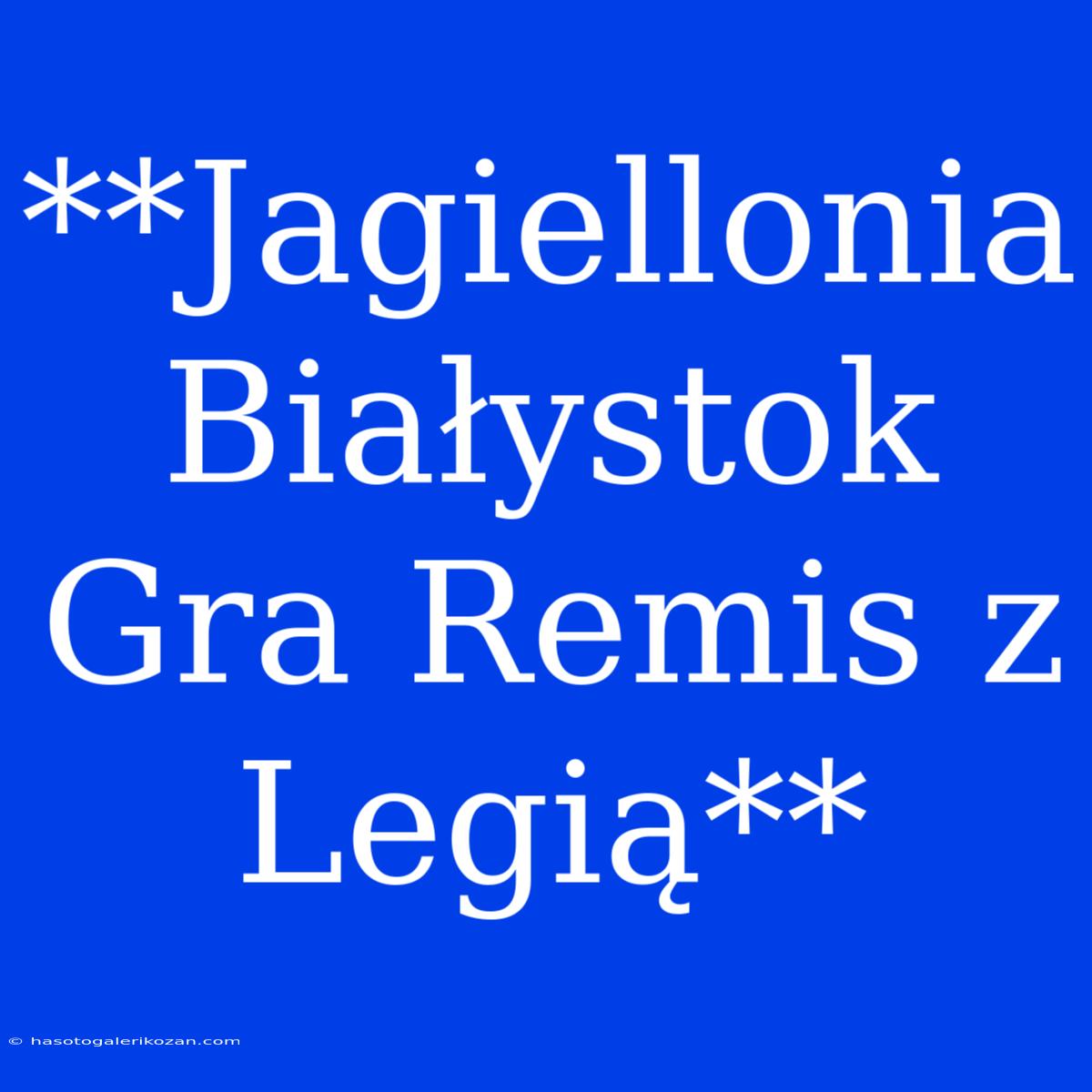 **Jagiellonia Białystok Gra Remis Z Legią**