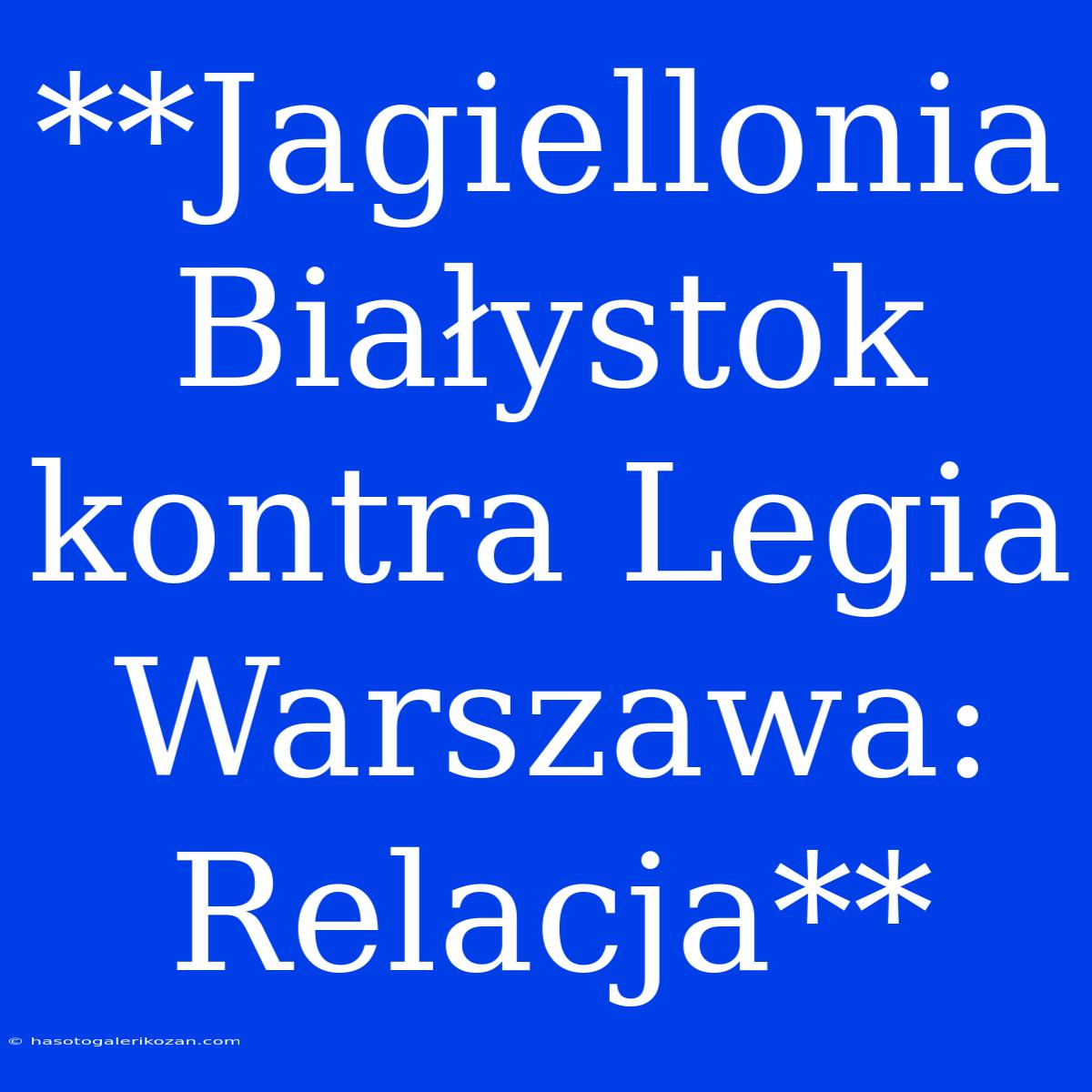 **Jagiellonia Białystok Kontra Legia Warszawa: Relacja**