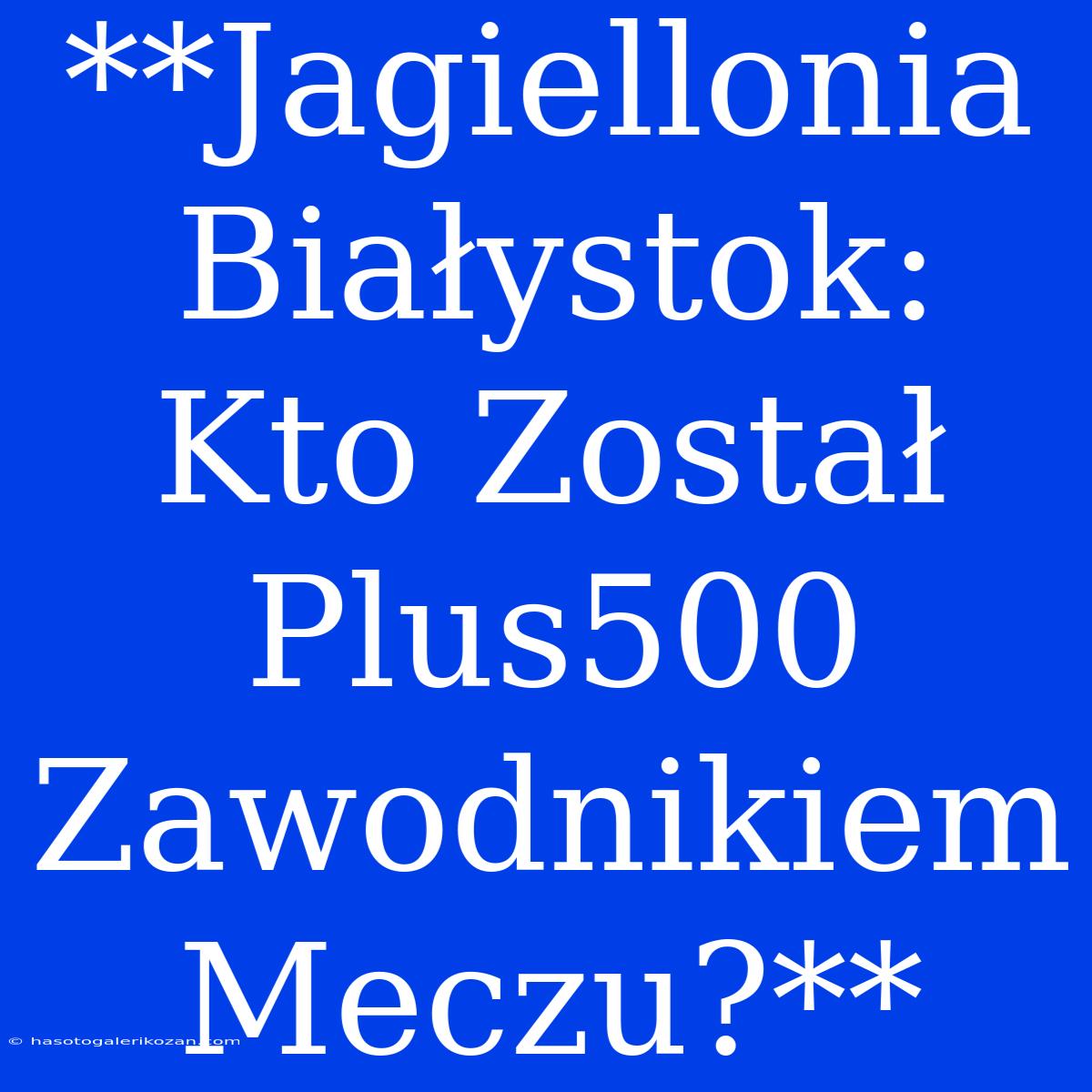 **Jagiellonia Białystok: Kto Został Plus500 Zawodnikiem Meczu?**