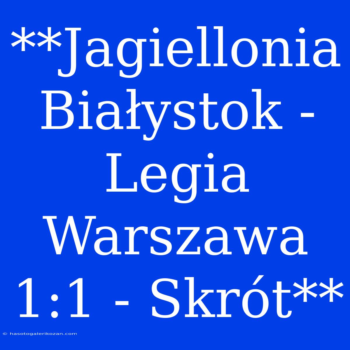 **Jagiellonia Białystok - Legia Warszawa 1:1 - Skrót**