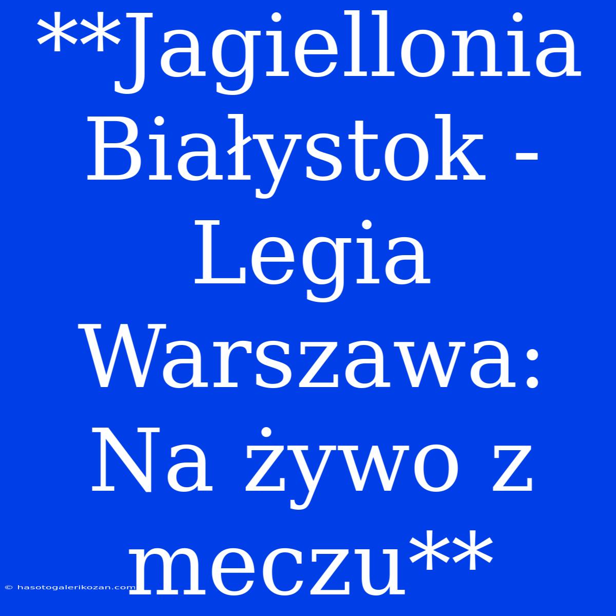 **Jagiellonia Białystok - Legia Warszawa: Na Żywo Z Meczu**