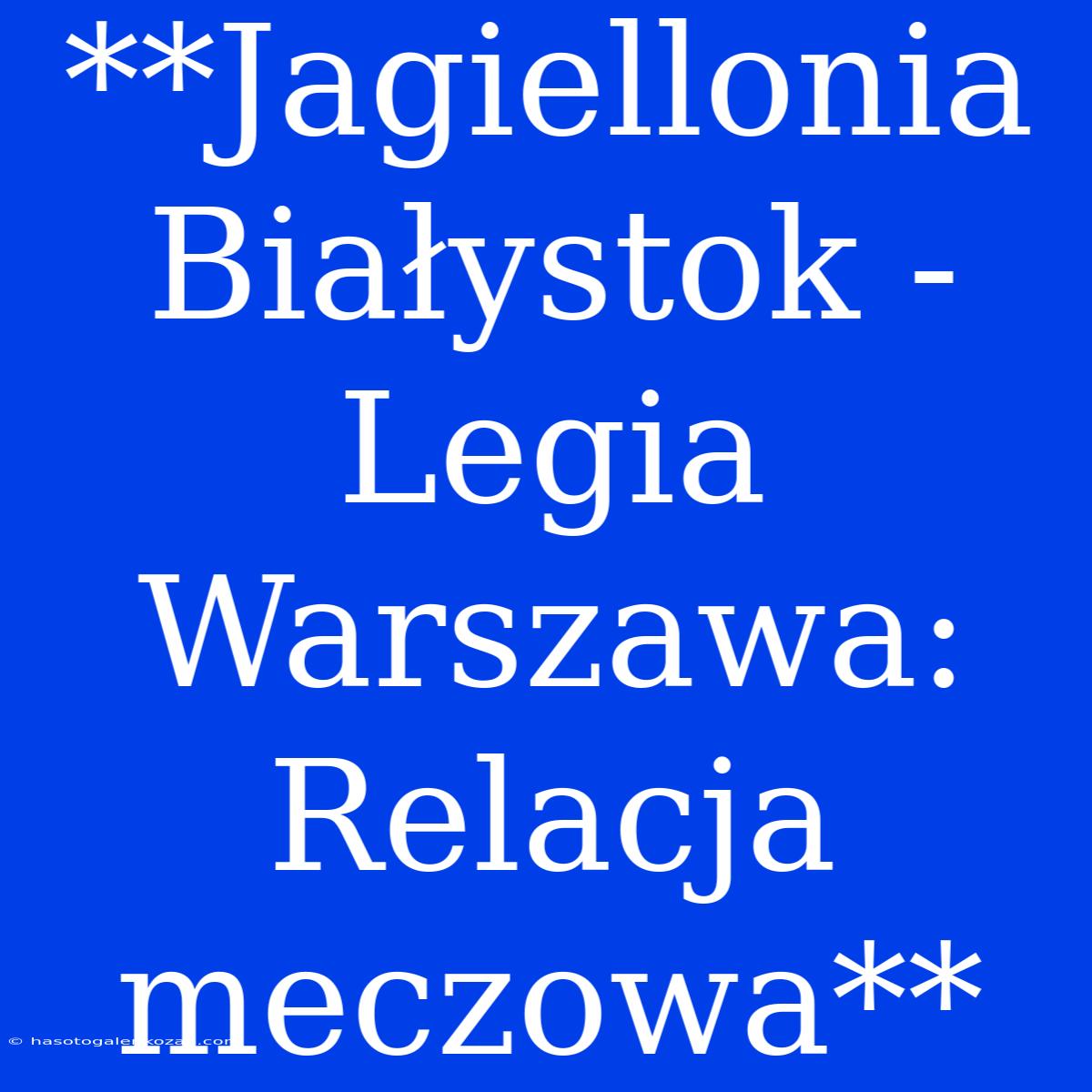 **Jagiellonia Białystok - Legia Warszawa: Relacja Meczowa**