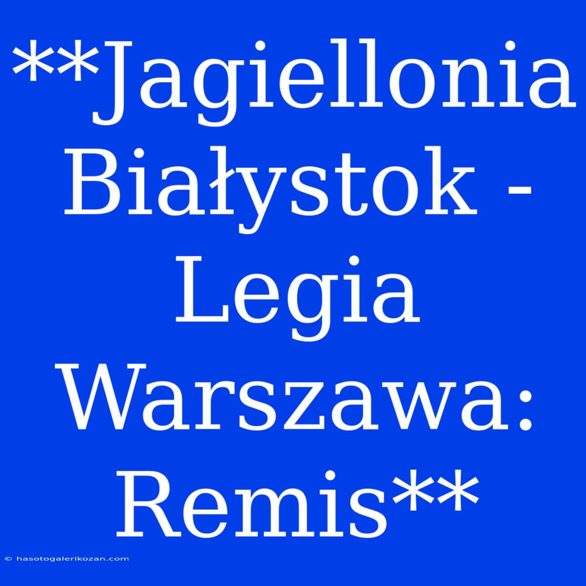 **Jagiellonia Białystok - Legia Warszawa: Remis**