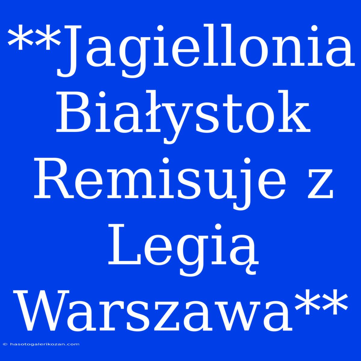 **Jagiellonia Białystok Remisuje Z Legią Warszawa**