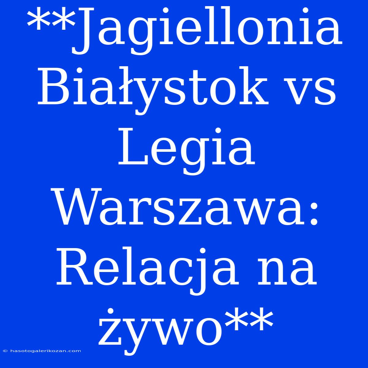 **Jagiellonia Białystok Vs Legia Warszawa: Relacja Na Żywo**