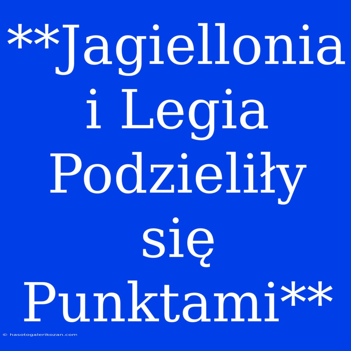 **Jagiellonia I Legia Podzieliły Się Punktami**