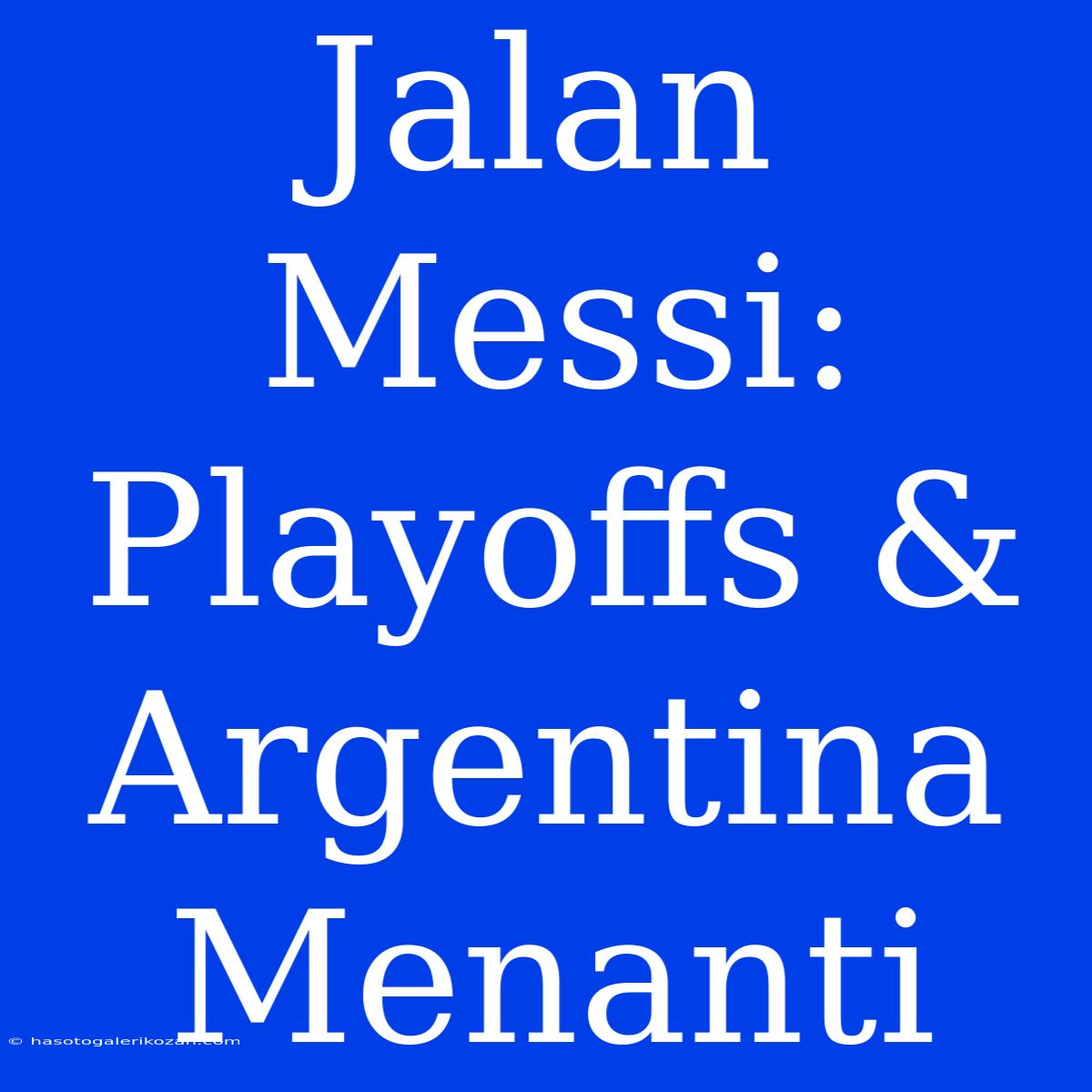 Jalan Messi: Playoffs & Argentina Menanti