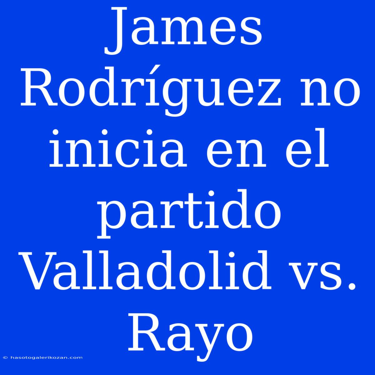 James Rodríguez No Inicia En El Partido Valladolid Vs. Rayo