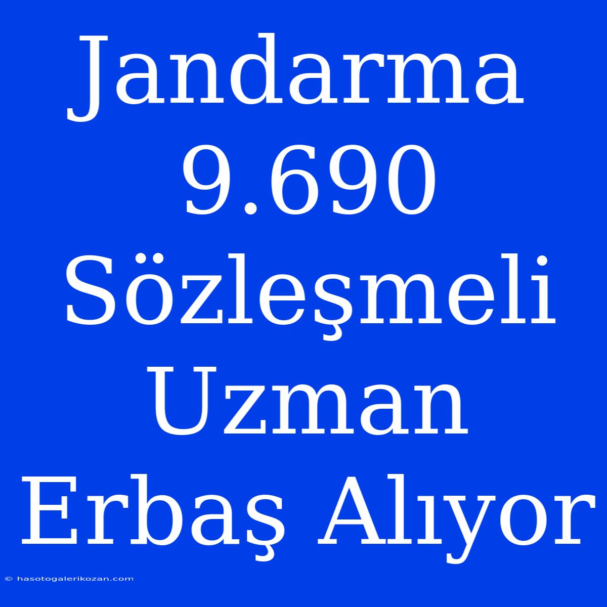 Jandarma 9.690 Sözleşmeli Uzman Erbaş Alıyor