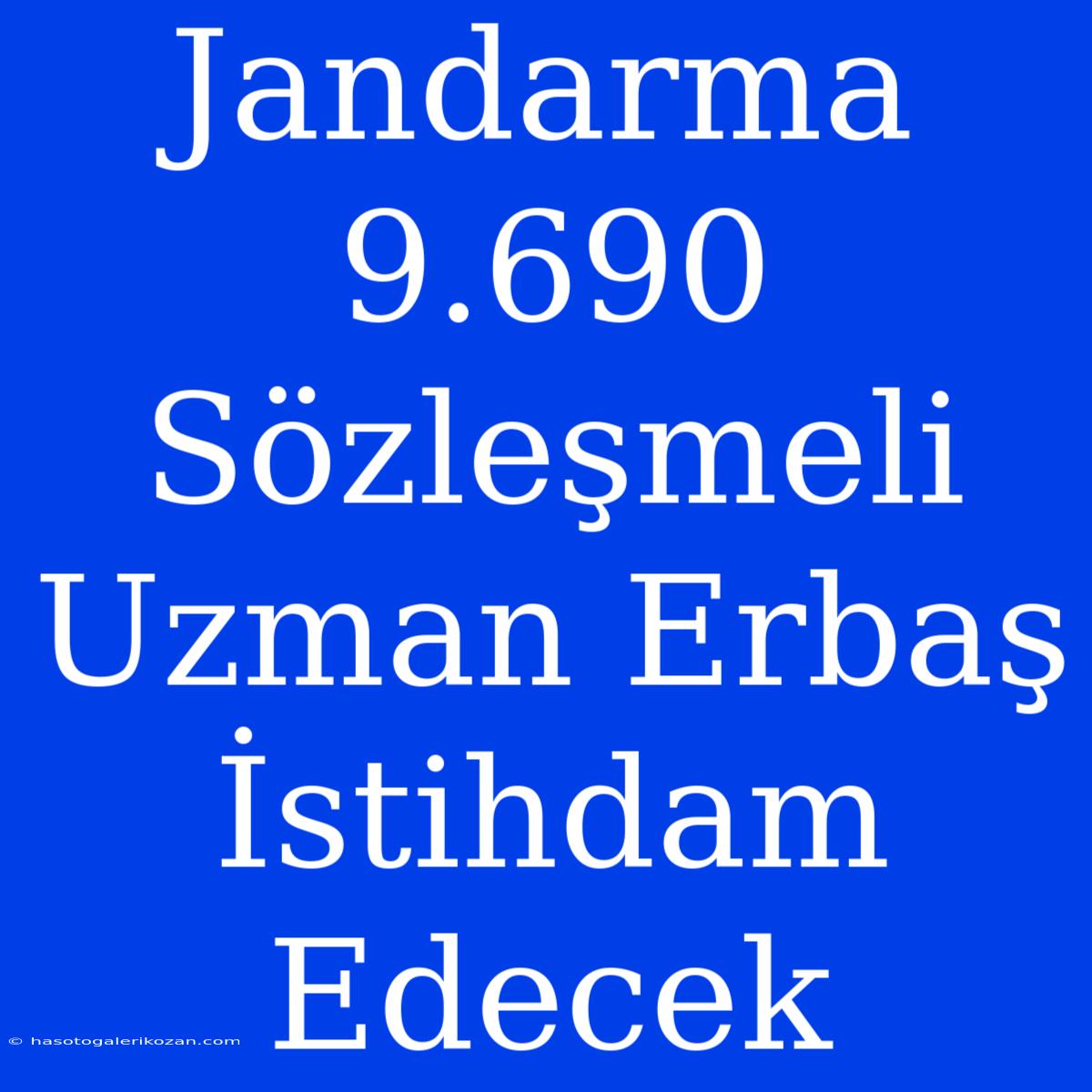 Jandarma 9.690 Sözleşmeli Uzman Erbaş İstihdam Edecek