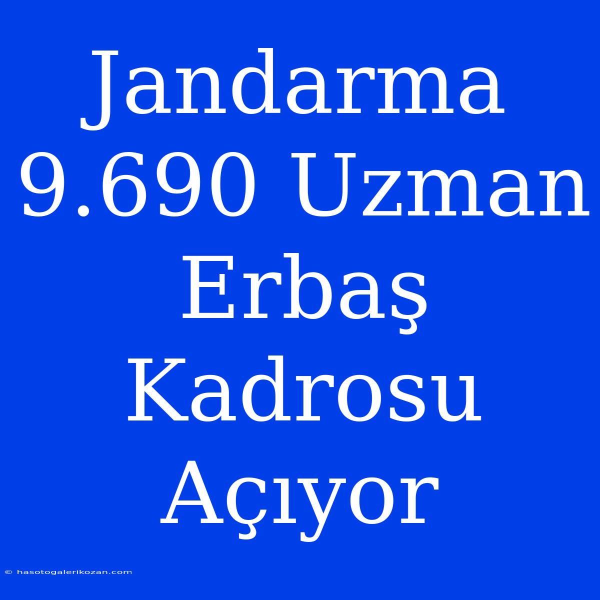 Jandarma 9.690 Uzman Erbaş Kadrosu Açıyor