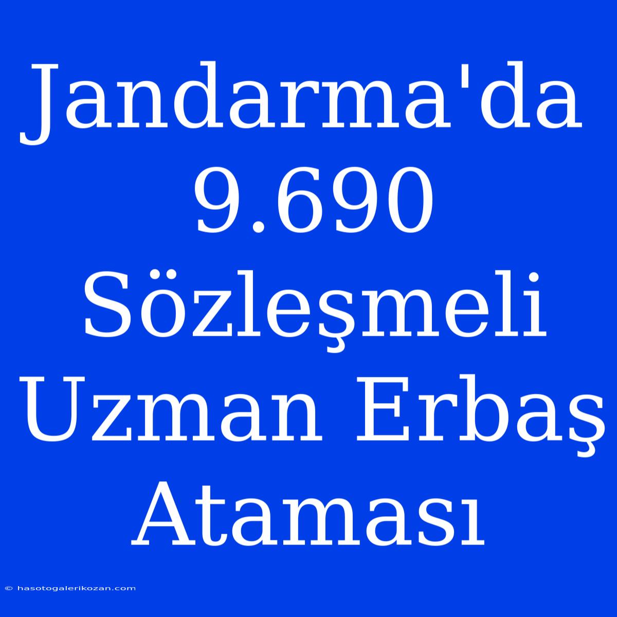 Jandarma'da 9.690 Sözleşmeli Uzman Erbaş Ataması