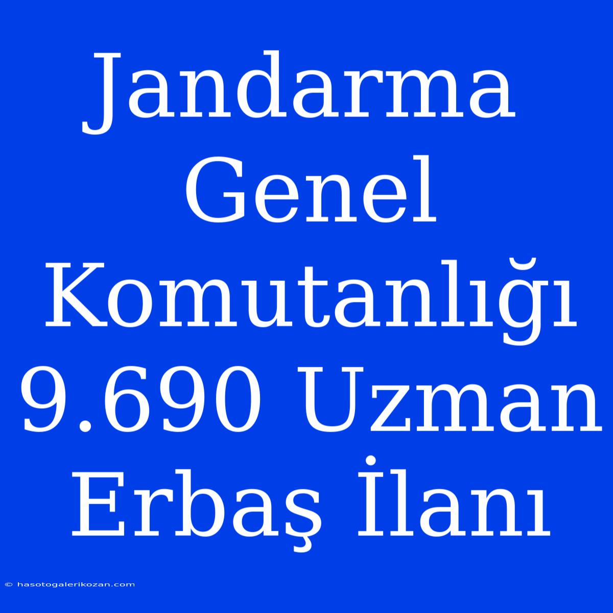 Jandarma Genel Komutanlığı 9.690 Uzman Erbaş İlanı 