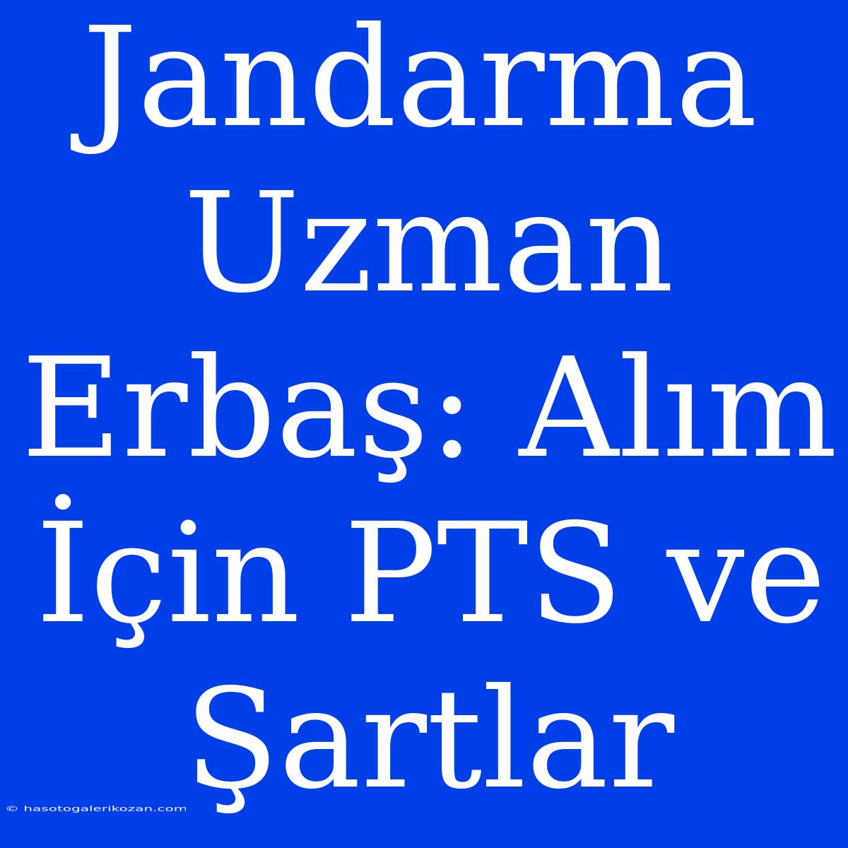 Jandarma Uzman Erbaş: Alım İçin PTS Ve Şartlar