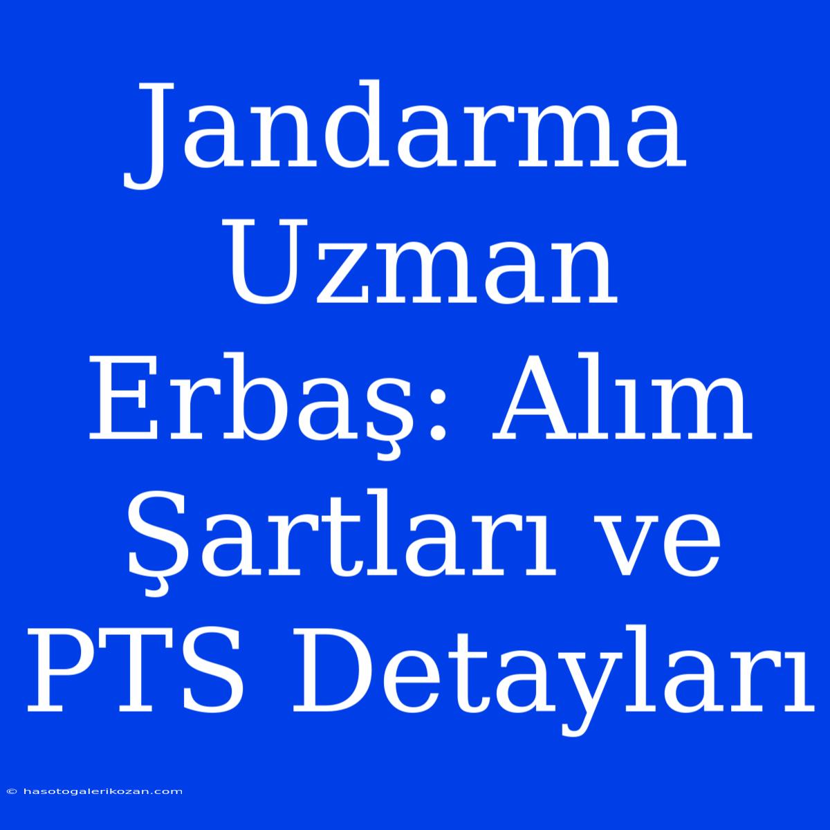 Jandarma Uzman Erbaş: Alım Şartları Ve PTS Detayları