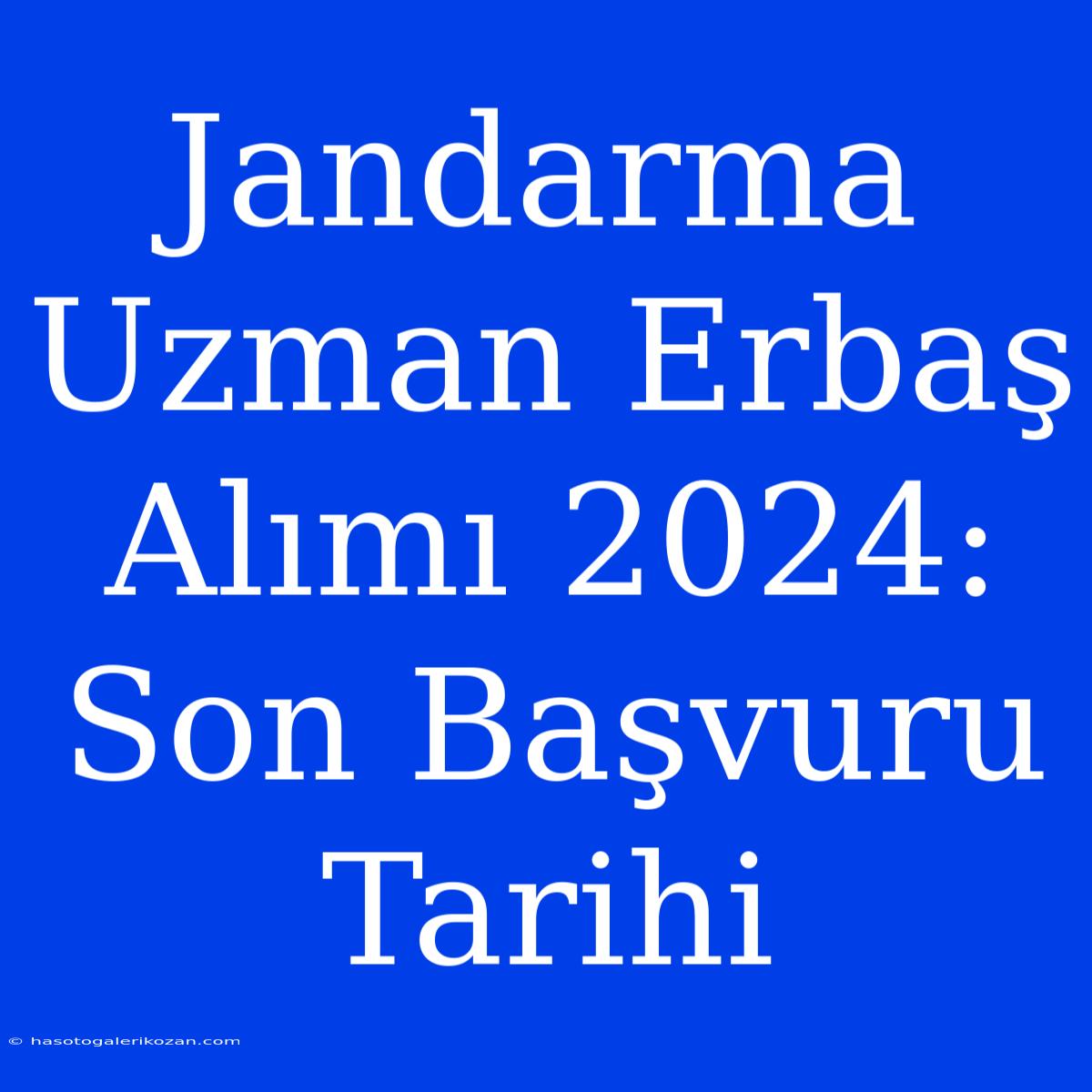 Jandarma Uzman Erbaş Alımı 2024: Son Başvuru Tarihi