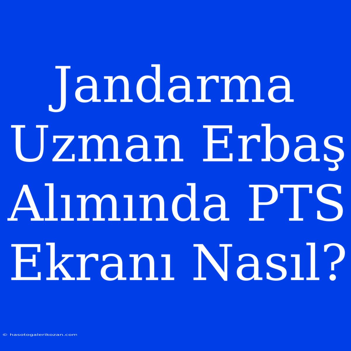 Jandarma Uzman Erbaş Alımında PTS Ekranı Nasıl?