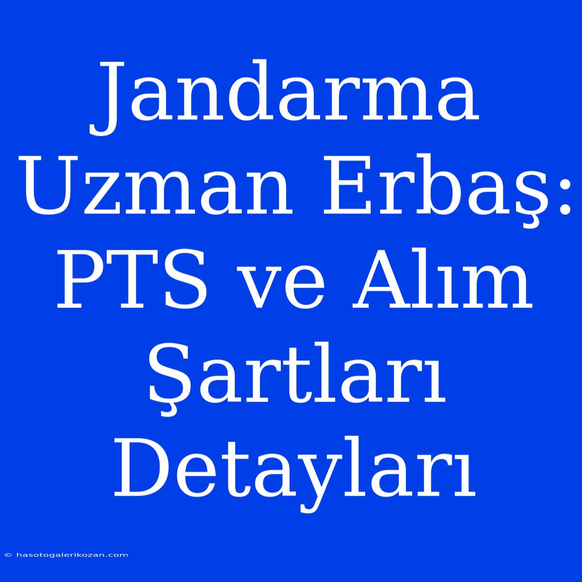 Jandarma Uzman Erbaş: PTS Ve Alım Şartları Detayları