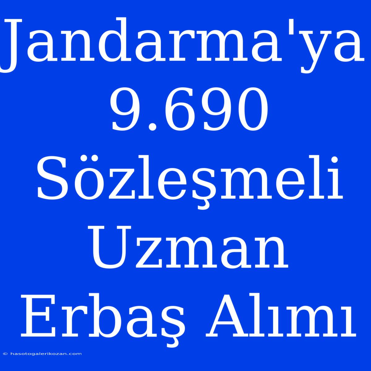 Jandarma'ya 9.690 Sözleşmeli Uzman Erbaş Alımı