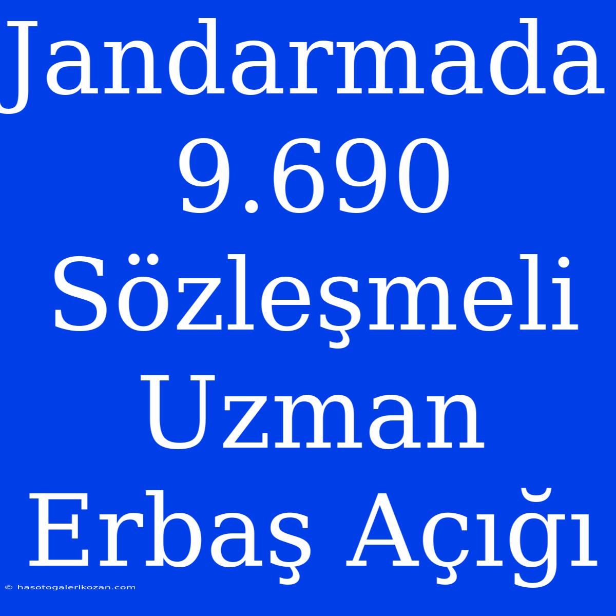 Jandarmada 9.690 Sözleşmeli Uzman Erbaş Açığı