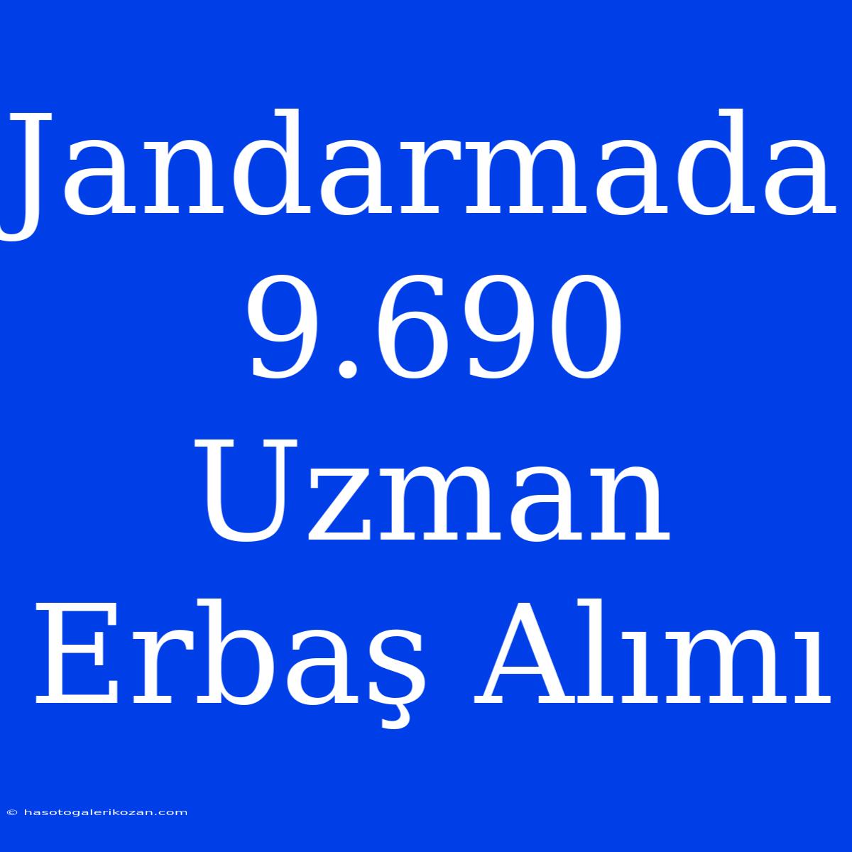 Jandarmada 9.690 Uzman Erbaş Alımı