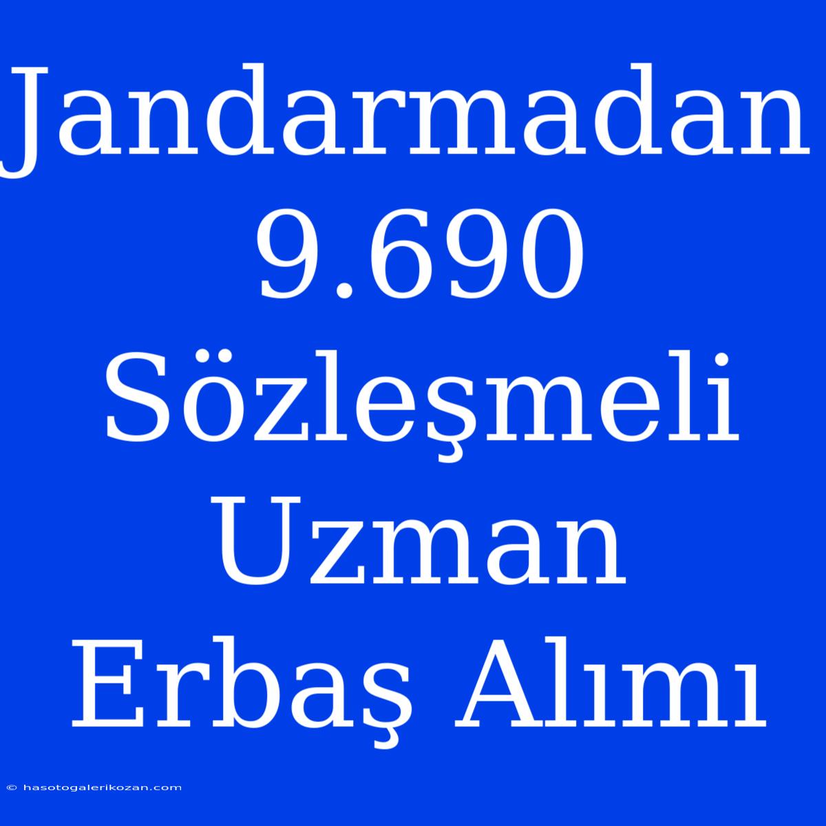 Jandarmadan 9.690 Sözleşmeli Uzman Erbaş Alımı