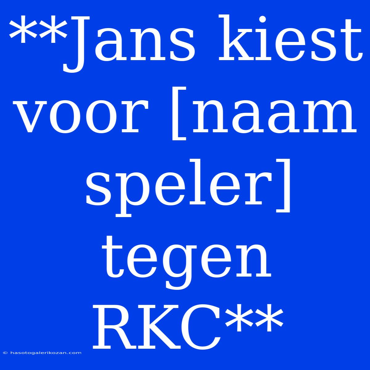 **Jans Kiest Voor [naam Speler] Tegen RKC**