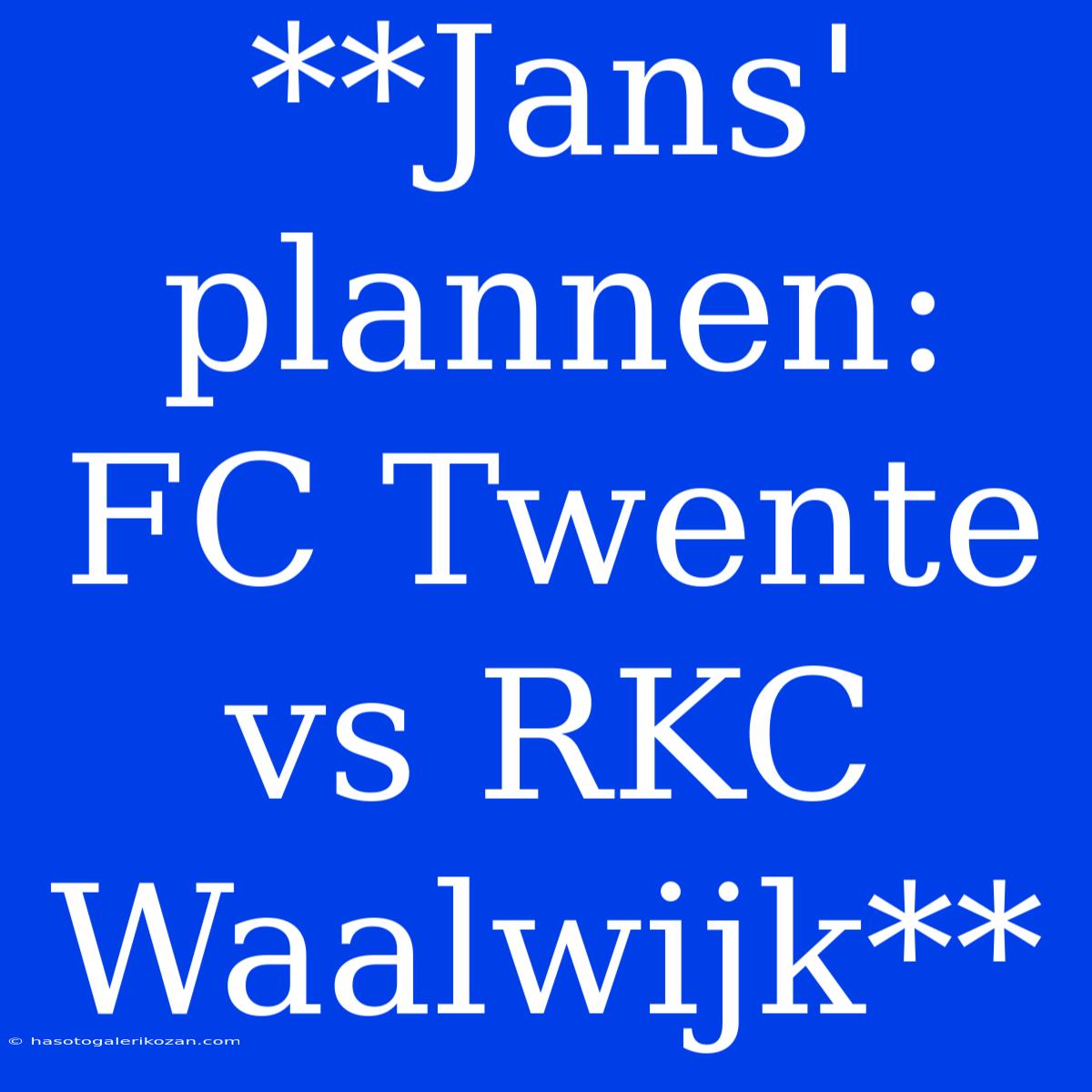 **Jans' Plannen: FC Twente Vs RKC Waalwijk** 