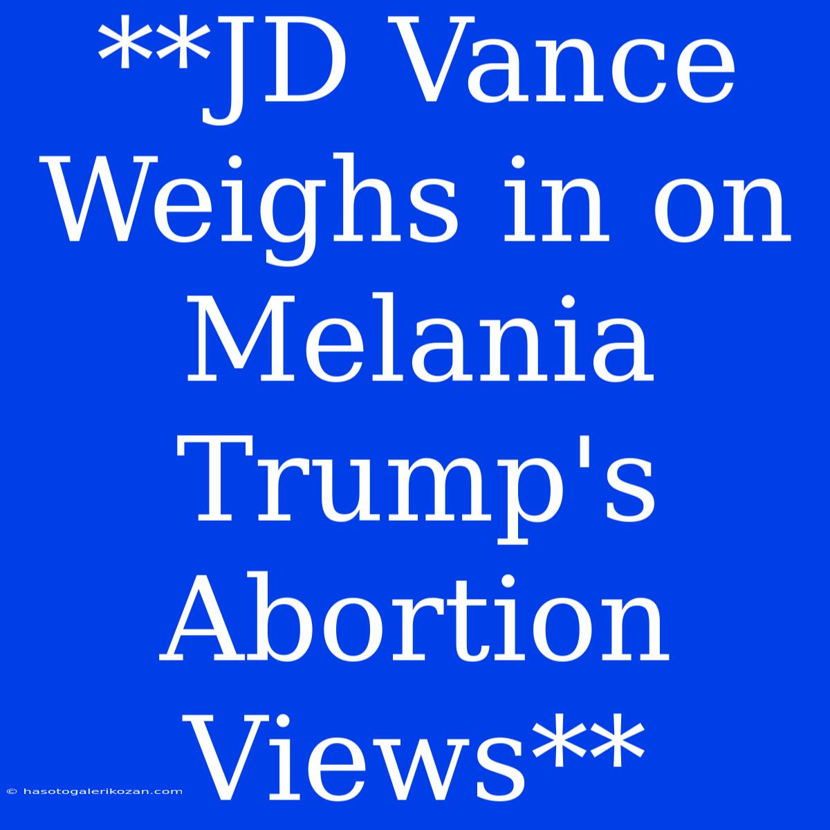 **JD Vance Weighs In On Melania Trump's Abortion Views**