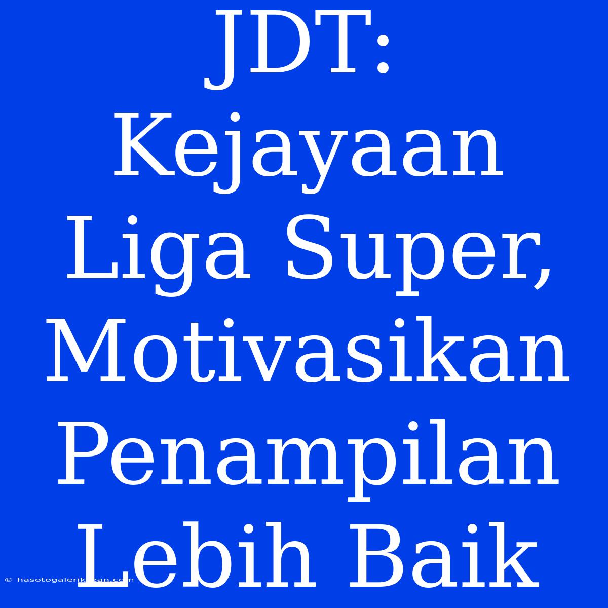 JDT: Kejayaan Liga Super, Motivasikan Penampilan Lebih Baik