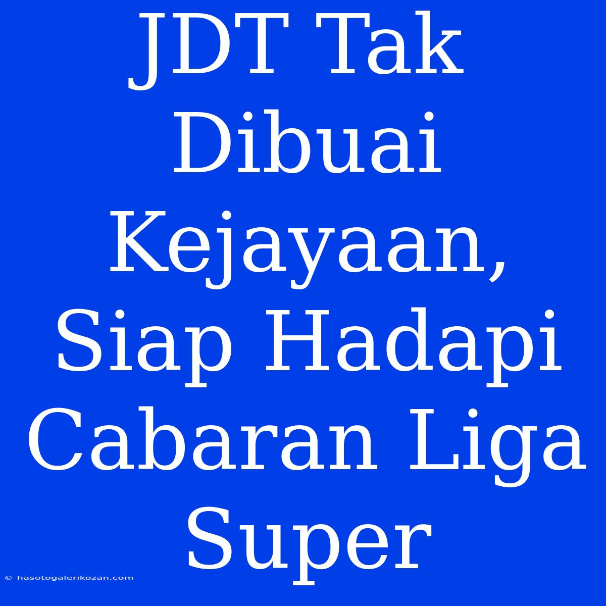 JDT Tak Dibuai Kejayaan, Siap Hadapi Cabaran Liga Super