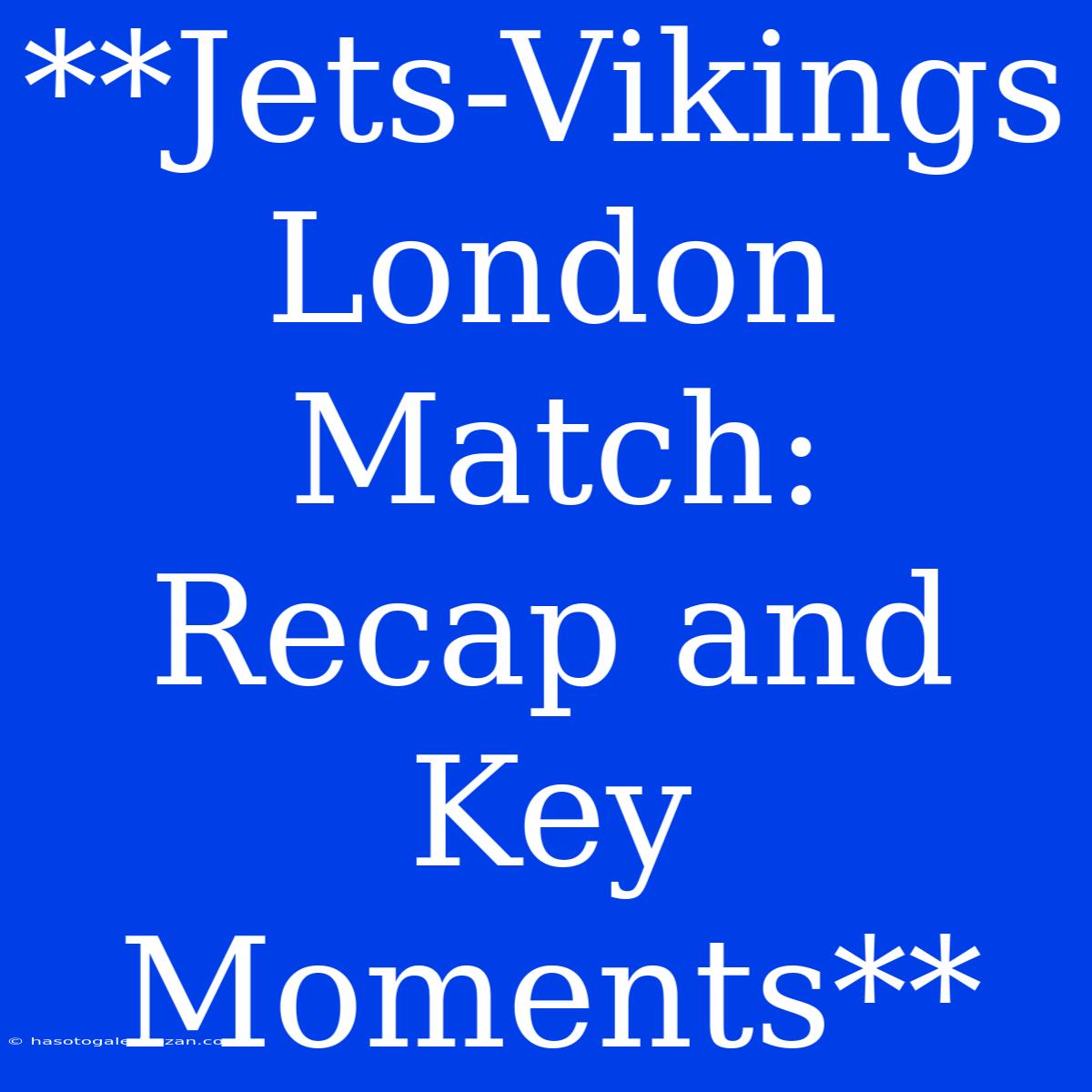 **Jets-Vikings London Match: Recap And Key Moments**