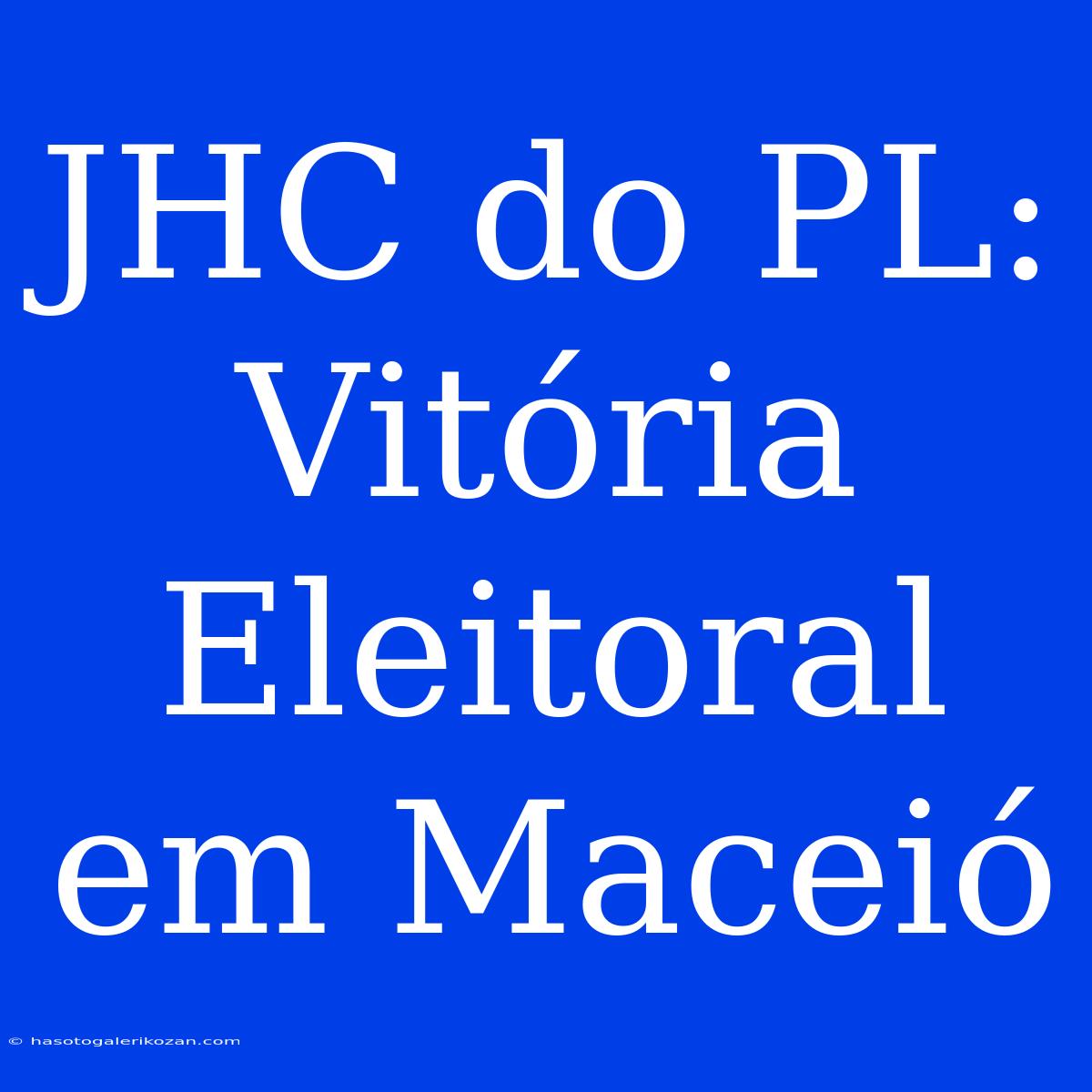 JHC Do PL: Vitória Eleitoral Em Maceió