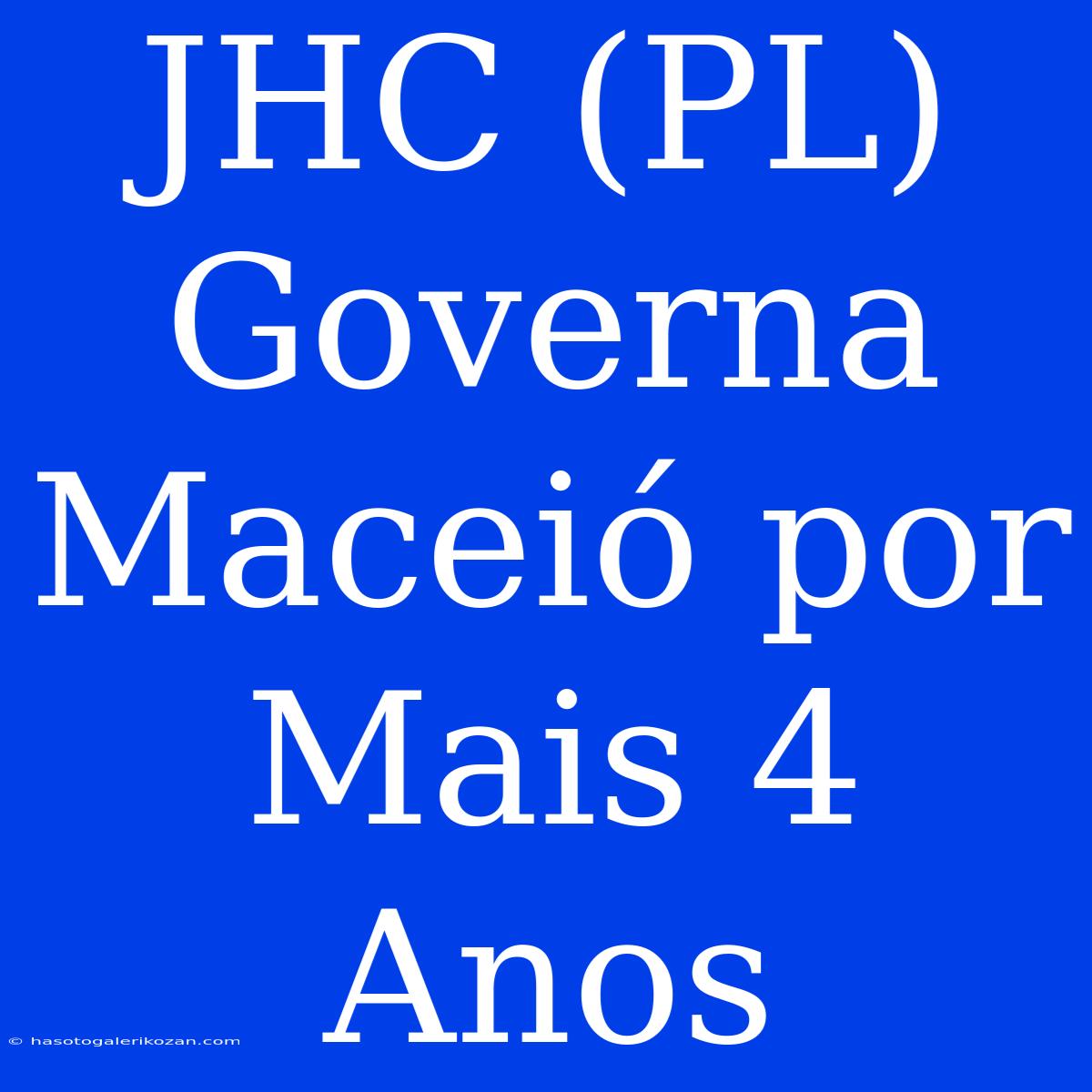 JHC (PL) Governa Maceió Por Mais 4 Anos