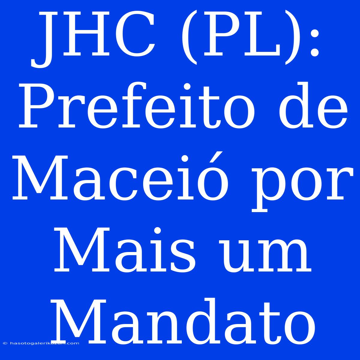 JHC (PL): Prefeito De Maceió Por Mais Um Mandato