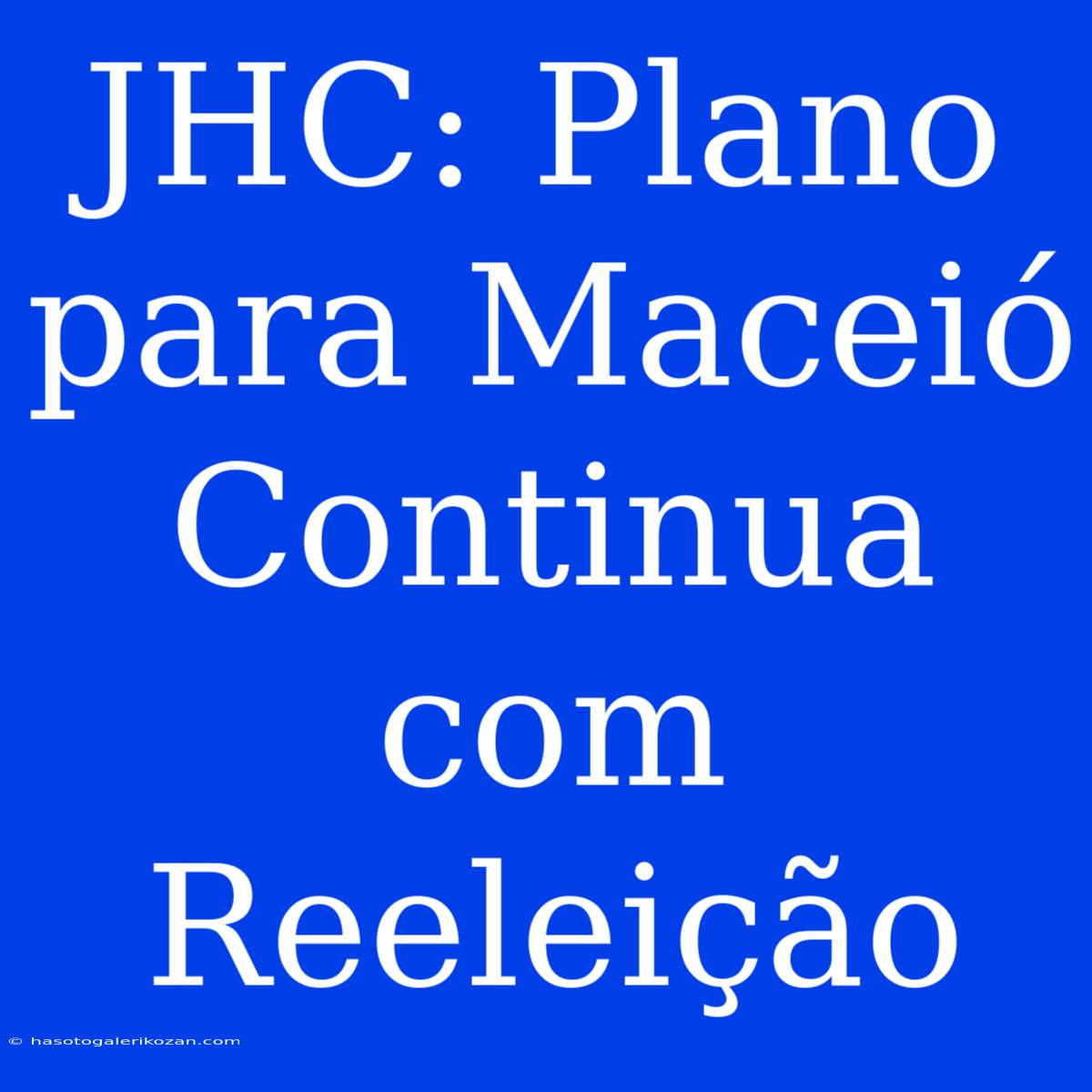 JHC: Plano Para Maceió Continua Com Reeleição 