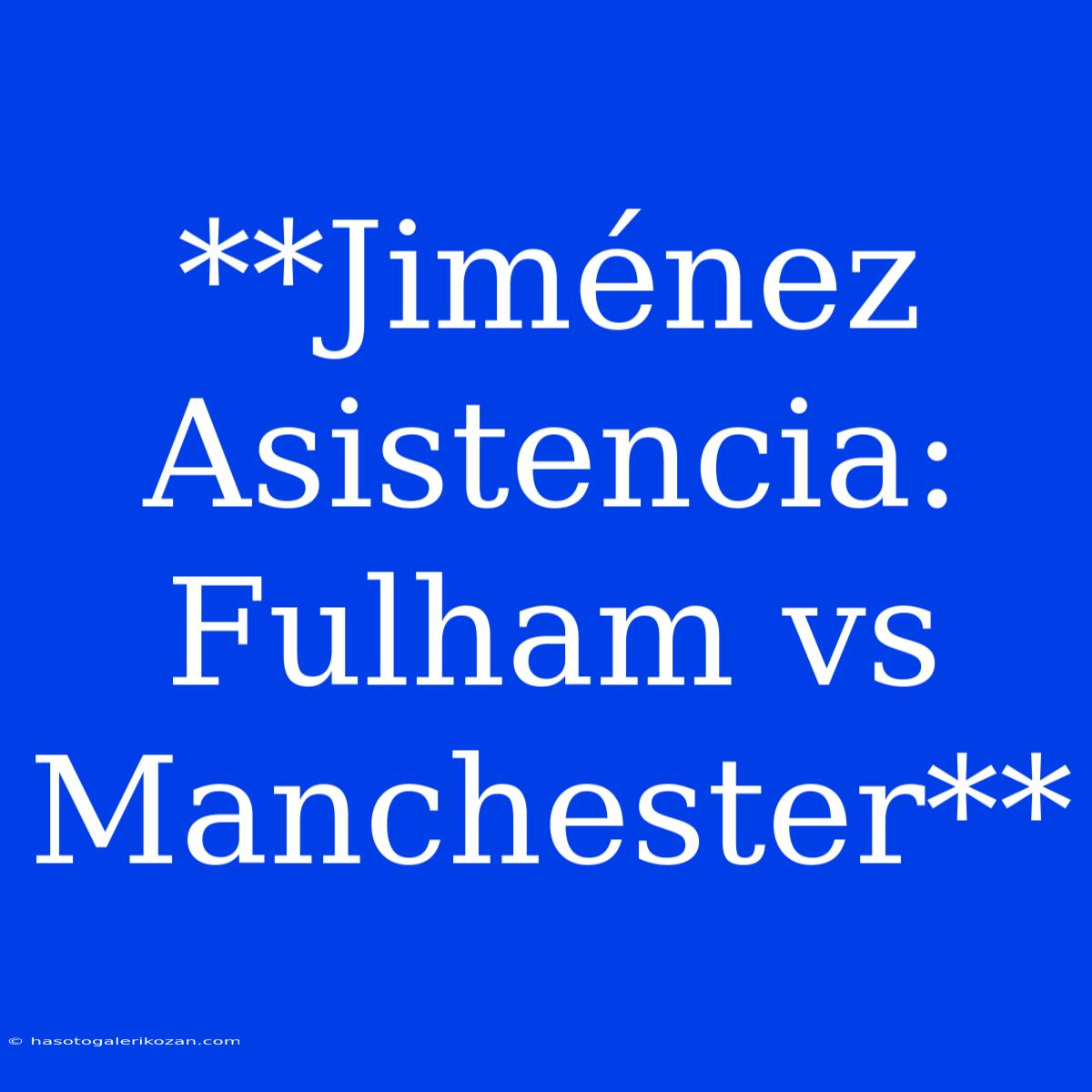 **Jiménez Asistencia: Fulham Vs Manchester**